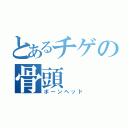 とあるチゲの骨頭（ボーンヘッド）