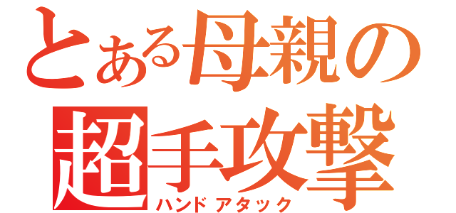 とある母親の超手攻撃（ハンドアタック）