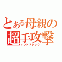 とある母親の超手攻撃（ハンドアタック）