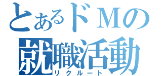 とあるドＭの就職活動（リクルート）