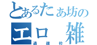 とあるたぁ坊のエロ 雑談（過疎枠）