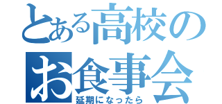 とある高校のお食事会（延期になったら）