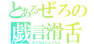 とあるぜろの戯言滑舌（かっちゅじぇっちゅ）