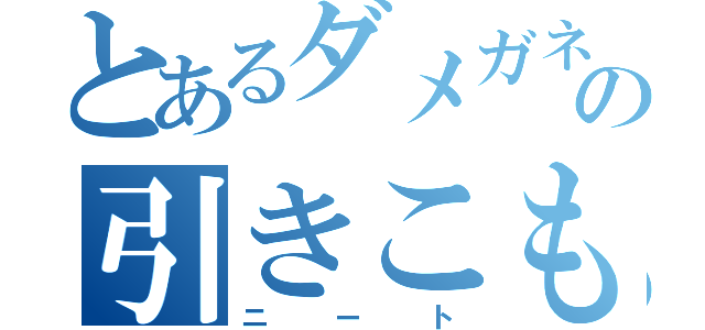 とあるダメガネの引きこもり（ニート）