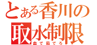 とある香川の取水制限（血で茹でろ）