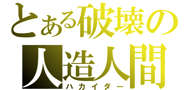 とある破壊の人造人間（ハカイダー）