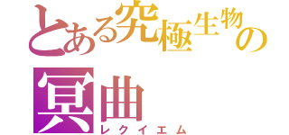 とある究極生物の冥曲（レクイエム）