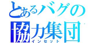 とあるバグの協力集団（インセット）