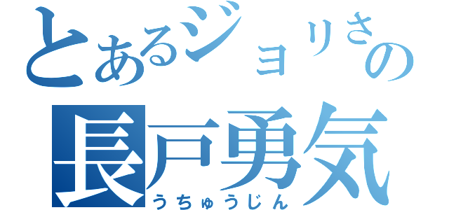 とあるジョリさんの長戸勇気（うちゅうじん）