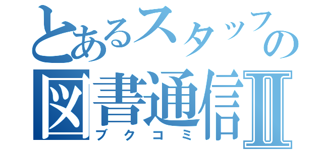 とあるスタッフの図書通信Ⅱ（ブクコミ）