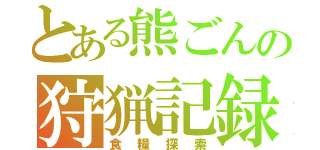 とある熊ごんの狩猟記録（食糧探索）