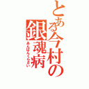 とある今村の銀魂病（あんぱんくらさい）