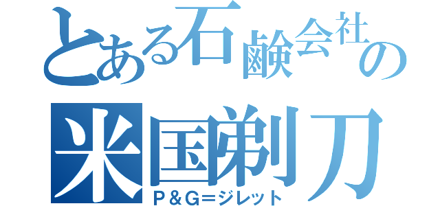 とある石鹸会社の米国剃刀（Ｐ＆Ｇ＝ジレット）