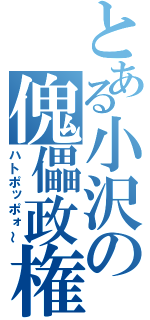 とある小沢の傀儡政権（ハトポッポォ～）