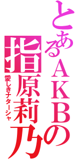 とあるＡＫＢの指原莉乃（愛しきナターシャ）