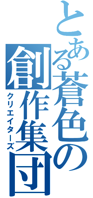 とある蒼色の創作集団（クリエイターズ）