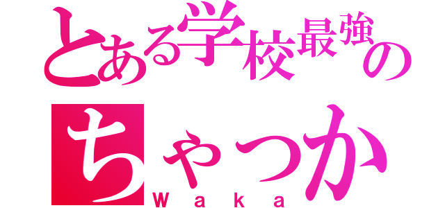 とある学校最強のちゃっかり（Ｗａｋａ）