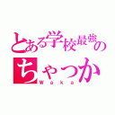 とある学校最強のちゃっかり（Ｗａｋａ）