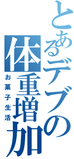 とあるデブの体重増加（お菓子生活）