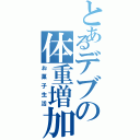 とあるデブの体重増加（お菓子生活）