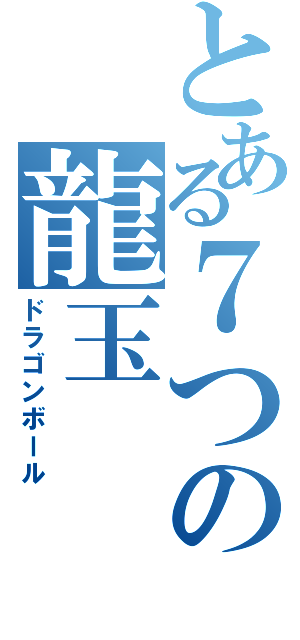 とある７つの龍玉（ドラゴンボール）