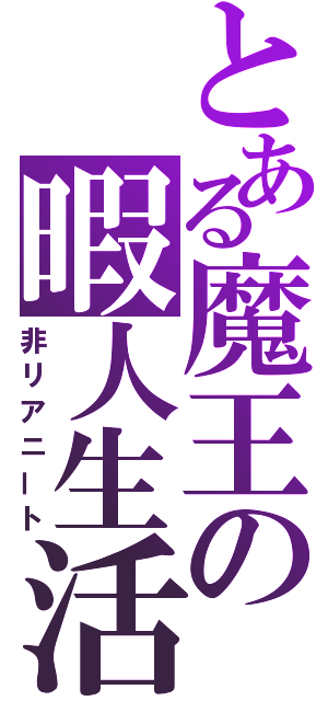 とある魔王の暇人生活（非リアニート）