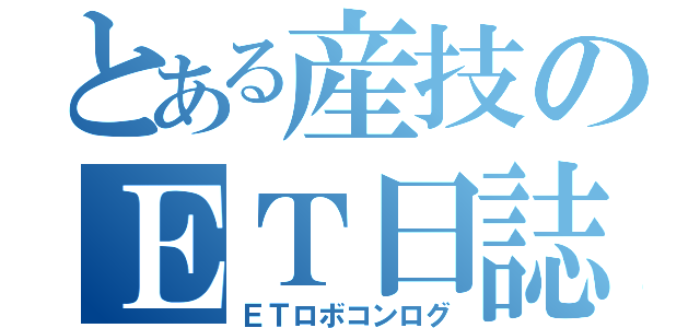 とある産技のＥＴ日誌（ＥＴロボコンログ）