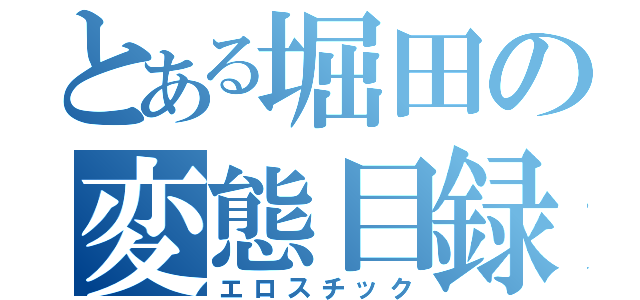 とある堀田の変態目録（エロスチック）