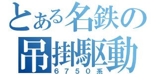 とある名鉄の吊掛駆動（６７５０系）