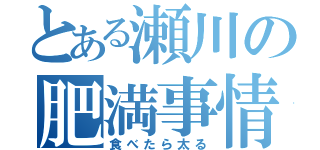 とある瀬川の肥満事情（食べたら太る）