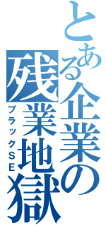 とある企業の残業地獄（ブラックＳＥ）