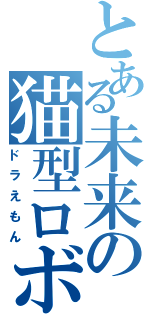 とある未来の猫型ロボ（ドラえもん）