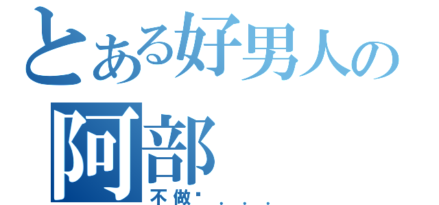 とある好男人の阿部（不做嗎．．．）