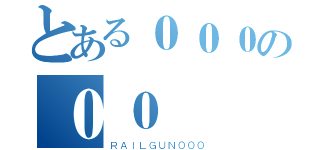 とある０００の００（ＲＡＩＬＧＵＮ０００）