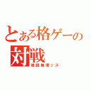 とある格ゲーの対戦（格闘無理ッス）