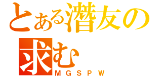 とある潛友の求む（ＭＧＳＰＷ）