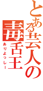 とある芸人の毒舌王（ありよっしー）