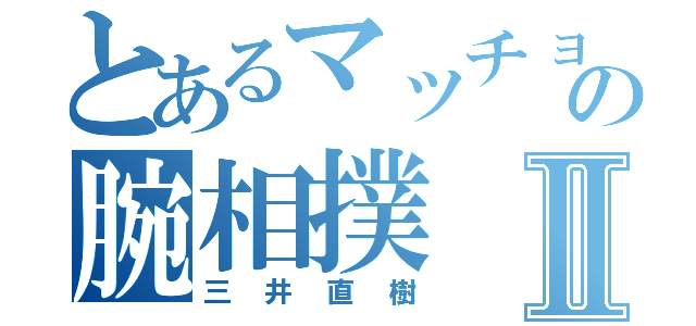 とあるマッチョの腕相撲Ⅱ（三井直樹）