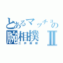 とあるマッチョの腕相撲Ⅱ（三井直樹）