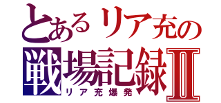 とあるリア充の戦場記録Ⅱ（リア充爆発）