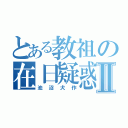 とある教祖の在日疑惑Ⅱ（池沼犬作）