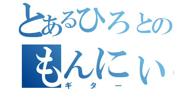 とあるひろとのもんにぃ（ギター）