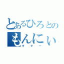 とあるひろとのもんにぃ（ギター）