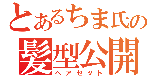 とあるちま氏の髪型公開（ヘアセット）