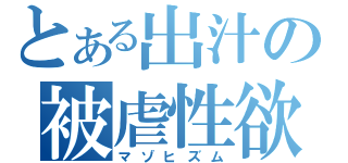 とある出汁の被虐性欲（マゾヒズム）