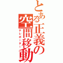 とある正義の空間移動（テレポーター）