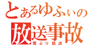 とあるゆふぃの放送事故（荒ぶり放送）