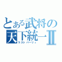 とある武将の天下統一Ⅱ（ラストパーリィ）