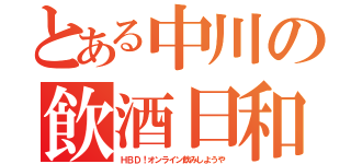 とある中川の飲酒日和（ＨＢＤ！オンライン飲みしようや）