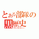 とある部隊の黒歴史（ブラックヒストリー）